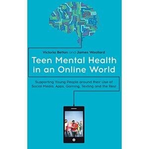Victoria Betton and James Woollard Teen Mental Health in an Online World: Supporting Young People around their Use of Social Media, Apps, Gaming, Texting and the Rest Victoria Betton and James Woollard Teen Mental Health in an Online World: Supporting Young People around their Use of Social Media, Apps, Gaming, Texting and the Rest