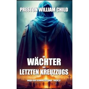 Child, Preston William Die Wächter des letzten Kreuzzugs: 52 (Orden der Schwarzen Sonne) Child, Preston William Die Wächter des letzten Kreuzzugs: 52 (Orden der Schwarzen Sonne)
