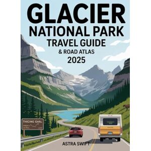 Swift, Astra Glacier National Park Travel Guide & Road Atlas 2025: Complete Trip Planner with Detailed Maps, Scenic Drives, Hiking Trails, Campgrounds, Wildlife Viewing, and Must-See Attractions Swift, Astra Glacier National Park Travel Guide & Road Atlas 2025: Complete Trip Planner with Detailed Maps, Scenic Drives, Hiking Trails, Campgrounds, Wildlife Viewing, and Must-See Attractions