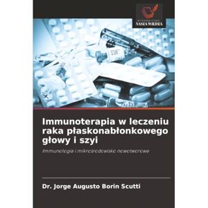 Borin Scutti, Dr. Jorge Augusto Immunoterapia w leczeniu raka płaskonabłonkowego głowy i szyi: Immunologia i mikrośrodowisko nowotworowe: Immunologia i mikro¿rodowisko nowotworowe Borin Scutti, Dr. Jorge Augusto Immunoterapia w leczeniu raka płaskonabłonkowego głowy i szyi: Immunologia i mikrośrodowisko nowotworowe: Immunologia i mikro¿rodowisko nowotworowe