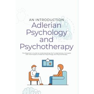 Fisher, Xavier P. An Introduction to Adlerian Psychology and Adlerian Psychotherapy: The Beginner's Guide to Understanding the Fundamentals, Concepts and Techniques of Adlerian Psychology and Psychotherapy Fisher, Xavier P. An Introduction to Adlerian Psychology and Adlerian Psychotherapy: The Beginner's Guide to Understanding the Fundamentals, Concepts and Techniques of Adlerian Psychology and Psychotherapy