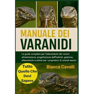 Cavalli, Bianca Manuale dei Varanidi: La guida completa per l'allevamento dei varani: alimentazione, progettazione dell'habitat, gestione, allevamento e salute per i proprietari di animali esotici Cavalli, Bianca Manuale dei Varanidi: La guida completa per l'allevamento dei varani: alimentazione, progettazione dell'habitat, gestione, allevamento e salute per i proprietari di animali esotici