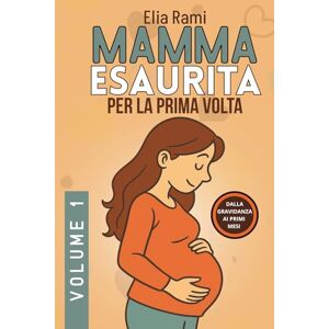 Rami, Elia Mamma Esaurita per la prima volta: Guida pratica per neomamme nella gravidanza nel parto e nei primi mesi con il neonato Rami, Elia Mamma Esaurita per la prima volta: Guida pratica per neomamme nella gravidanza nel parto e nei primi mesi con il neonato
