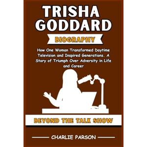 Parson, Charlie TRISHA GODDARD BIOGRAPHY: How One Woman Transformed Daytime Television and Inspired Generations. A Story of Triumph Over Adversity in Life and Career Parson, Charlie TRISHA GODDARD BIOGRAPHY: How One Woman Transformed Daytime Television and Inspired Generations. A Story of Triumph Over Adversity in Life and Career
