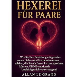 LE GRAND, ALLAN HEXEREI FÜR PAARE: Wie Sie Ihre Beziehung mit gemeinsamen Liebes- und Harmoniezaubern stärken, die Sie mit Ihrem Partner sprechen können, OHNE ... 8 (Weiße, grüne und schwarze Magie!) LE GRAND, ALLAN HEXEREI FÜR PAARE: Wie Sie Ihre Beziehung mit gemeinsamen Liebes- und Harmoniezaubern stärken, die Sie mit Ihrem Partner sprechen können, OHNE ... 8 (Weiße, grüne und schwarze Magie!)