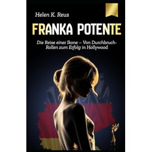 K. Reus, Helen Franka Potente: Die Reise einer Ikone – Von Durchbruch-Rollen zum Erfolg in Hollywood (Legenden großer deutscher Frauen) K. Reus, Helen Franka Potente: Die Reise einer Ikone – Von Durchbruch-Rollen zum Erfolg in Hollywood (Legenden großer deutscher Frauen)