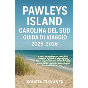 TIKKANEN, KONSTA PAWLEYS ISLAND, CAROLINA DEL SUD GUIDA DI VIAGGIO 2025-2026: Scopri il gioiello nascosto della Carolina del Sud: spiagge appartate, fascino del Sud, ... e avventure in famiglia sulla Hammock Coast. TIKKANEN, KONSTA PAWLEYS ISLAND, CAROLINA DEL SUD GUIDA DI VIAGGIO 2025-2026: Scopri il gioiello nascosto della Carolina del Sud: spiagge appartate, fascino del Sud, ... e avventure in famiglia sulla Hammock Coast.