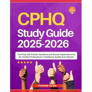 Kline, Yvonne CPHQ Study Guide 2025-2026: Test Prep with Practice Questions and Answer Explanations for the Certified Professional in Healthcare Quality Exam Review Kline, Yvonne CPHQ Study Guide 2025-2026: Test Prep with Practice Questions and Answer Explanations for the Certified Professional in Healthcare Quality Exam Review