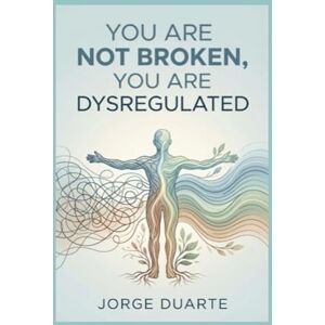 Duarte, Jorge You Are Not Broken, You Are Dysregulated: A Practical Guide to Vagus Nerve Regulation, Trauma Release, and Emotional Mastery Duarte, Jorge You Are Not Broken, You Are Dysregulated: A Practical Guide to Vagus Nerve Regulation, Trauma Release, and Emotional Mastery