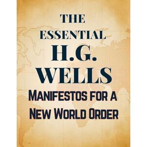 Wells, H G The Essential H.G. Wells Manifestos for a New World Order Wells, H G The Essential H.G. Wells Manifestos for a New World Order