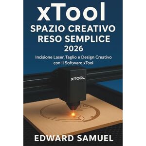 SAMUEL, EDWARD XTOOL SPAZIO CREATIVO RESO SEMPLICE 2026: Incisione Laser, Taglio e Design Creativo con il Software xTool SAMUEL, EDWARD XTOOL SPAZIO CREATIVO RESO SEMPLICE 2026: Incisione Laser, Taglio e Design Creativo con il Software xTool