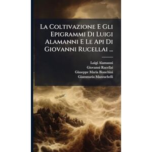 Alamanni, Luigi La Coltivazione E Gli Epigrammi Di Luigi Alamanni E Le Api Di Giovanni Rucellai ... Alamanni, Luigi La Coltivazione E Gli Epigrammi Di Luigi Alamanni E Le Api Di Giovanni Rucellai ...