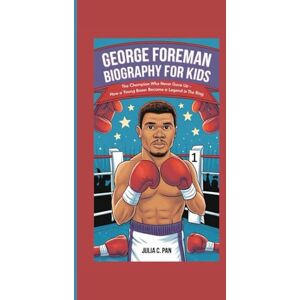 Pan, Julia C. GEORGE FOREMAN BIOGRAPHY FOR KIDS: The Champion Who Never Gave Up – How a Young Boxer Became a Legend in the Ring Pan, Julia C. GEORGE FOREMAN BIOGRAPHY FOR KIDS: The Champion Who Never Gave Up – How a Young Boxer Became a Legend in the Ring