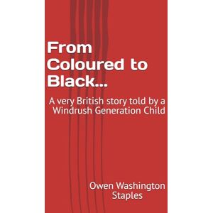 Staples, Owen Washington From Coloured to Black...: A very British story told by a Windrush Generation Child Staples, Owen Washington From Coloured to Black...: A very British story told by a Windrush Generation Child