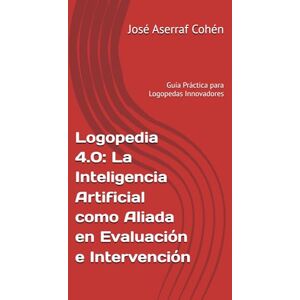Aserraf Cohén, José Logopedia 4.0: La Inteligencia Artificial como Aliada en Evaluación e Intervención: Guía Práctica para Logopedas Innovadores Aserraf Cohén, José Logopedia 4.0: La Inteligencia Artificial como Aliada en Evaluación e Intervención: Guía Práctica para Logopedas Innovadores