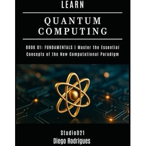 Rodrigues, Diego LEARN QUANTUM COMPUTING BOOK 01: FUNDAMENTALS: Master the Essential Concepts of the New Computational Paradigm (Quantum Computing USA) Rodrigues, Diego LEARN QUANTUM COMPUTING BOOK 01: FUNDAMENTALS: Master the Essential Concepts of the New Computational Paradigm (Quantum Computing USA)