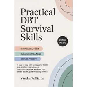 Williams, Sandra Practical DBT Survival Skills: A step-by-step DBT workbook for ADHD and autistic minds to manage overwhelm, regulate emotions, and create a calm, guilt-free daily routine Williams, Sandra Practical DBT Survival Skills: A step-by-step DBT workbook for ADHD and autistic minds to manage overwhelm, regulate emotions, and create a calm, guilt-free daily routine