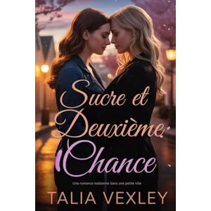 Vexley, Talia SUCRE ET DEUXIÈMES CHANCES: Une romance lesbienne dans une petite ville Vexley, Talia SUCRE ET DEUXIÈMES CHANCES: Une romance lesbienne dans une petite ville