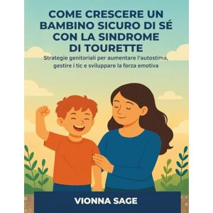 Sage, Vionna COME CRESCERE UN BAMBINO SICURO DI SÉ CON LA SINDROME DI TOURETTE: Strategie genitoriali per aumentare l'autostima, gestire i tic e sviluppare la forza emotiva Sage, Vionna COME CRESCERE UN BAMBINO SICURO DI SÉ CON LA SINDROME DI TOURETTE: Strategie genitoriali per aumentare l'autostima, gestire i tic e sviluppare la forza emotiva
