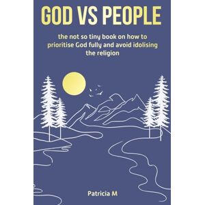 M., Patricia God vs people, the not so tiny book on how to prioritise God fully and avoid idolising the religion. M., Patricia God vs people, the not so tiny book on how to prioritise God fully and avoid idolising the religion.