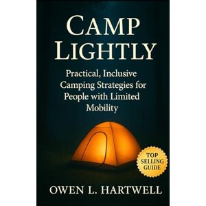 Hartwell, Owen L. Camp Lightly: Practical, Inclusive Camping Strategies for People with Limited Mobility and Adaptive Needs Hartwell, Owen L. Camp Lightly: Practical, Inclusive Camping Strategies for People with Limited Mobility and Adaptive Needs