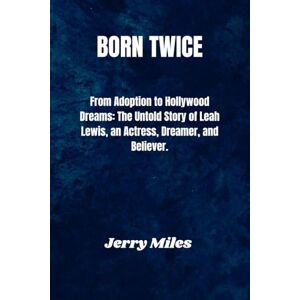 Miles, Jerry Born Twice: From Adoption to Hollywood Dreams: The Untold Story of Leah Lewis, an Actress, Dreamer, and Believer. Miles, Jerry Born Twice: From Adoption to Hollywood Dreams: The Untold Story of Leah Lewis, an Actress, Dreamer, and Believer.