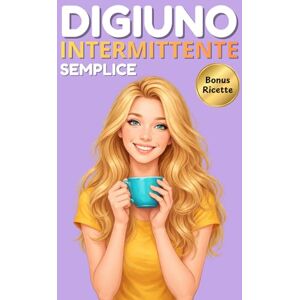 SALUTE, DIGIUNO E DIGIUNO INTERMITTENTE SEMPLICE: La guida completa che ti spiega i protocolli, i benefici, le ricette per ritrovare forma e benessere SALUTE, DIGIUNO E DIGIUNO INTERMITTENTE SEMPLICE: La guida completa che ti spiega i protocolli, i benefici, le ricette per ritrovare forma e benessere