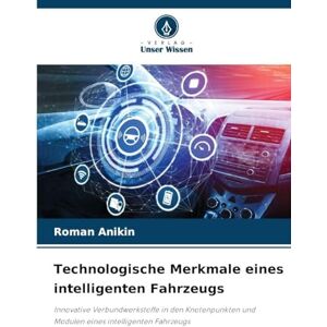 Anikin, Roman Technologische Merkmale eines intelligenten Fahrzeugs: Innovative Verbundwerkstoffe in den Knotenpunkten und Modulen eines intelligenten Fahrzeugs Anikin, Roman Technologische Merkmale eines intelligenten Fahrzeugs: Innovative Verbundwerkstoffe in den Knotenpunkten und Modulen eines intelligenten Fahrzeugs