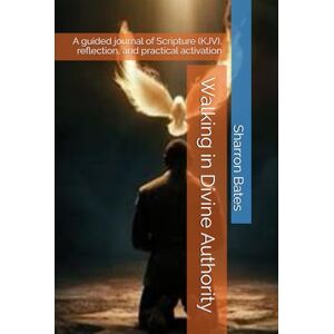 Bates, Rev Sharron Walking in Divine Authority: A guided journal of Scripture (KJV), reflection, and practical activation Bates, Rev Sharron Walking in Divine Authority: A guided journal of Scripture (KJV), reflection, and practical activation