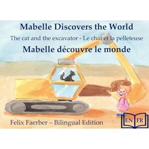 Faerber, Felix Mabelle Discovers the World Mabelle Découvre le Monde:: The Cat and the Excavator Le Chat et la Pelleteuse (Bilingual Picture Book / Livre Illustré Bilingue) Faerber, Felix Mabelle Discovers the World Mabelle Découvre le Monde:: The Cat and the Excavator Le Chat et la Pelleteuse (Bilingual Picture Book / Livre Illustré Bilingue)