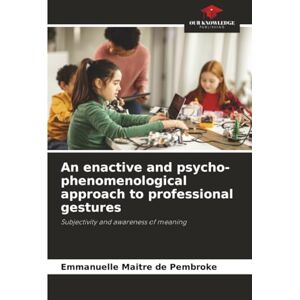 Maitre de Pembroke, Emmanuelle An enactive and psycho-phenomenological approach to professional gestures: Subjectivity and awareness of meaning Maitre de Pembroke, Emmanuelle An enactive and psycho-phenomenological approach to professional gestures: Subjectivity and awareness of meaning