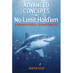 Cichy, Hunter Advanced Concepts in No-Limit Hold'em: A Modern Approach to Poker Analysis Cichy, Hunter Advanced Concepts in No-Limit Hold'em: A Modern Approach to Poker Analysis