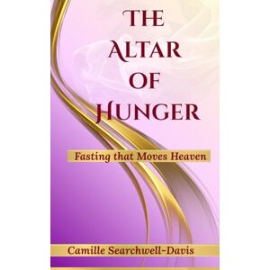Searchwell- Davis, Camille The Altar Of Hunger: Fasting that moves Heaven Searchwell- Davis, Camille The Altar Of Hunger: Fasting that moves Heaven