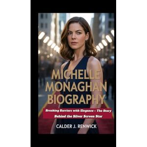 J. Renwick, Calder MICHELLE MONAGHAN BIOGRAPHY: Breaking Barriers with Elegance – The Story Behind the Silver Screen Star J. Renwick, Calder MICHELLE MONAGHAN BIOGRAPHY: Breaking Barriers with Elegance – The Story Behind the Silver Screen Star