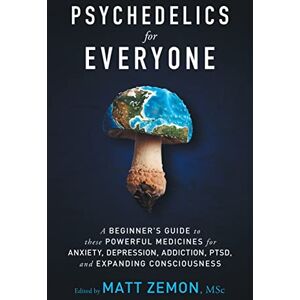 Zemon, Matt Psychedelics For Everyone: A Beginner’s Guide to these Powerful Medicines for Anxiety, Depression, Addiction, PTSD, and Expanding Consciousness Zemon, Matt Psychedelics For Everyone: A Beginner’s Guide to these Powerful Medicines for Anxiety, Depression, Addiction, PTSD, and Expanding Consciousness