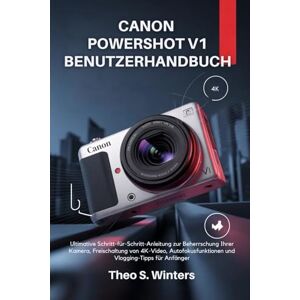 Winters, Theo S. Canon PowerShot V1 Benutzerhandbuch: Ultimative Schritt-für-Schritt-Anleitung zur Beherrschung Ihrer Kamera, Freischaltung von 4K-Video, Autofokusfunktionen und Vlogging-Tipps für Anfänger Winters, Theo S. Canon PowerShot V1 Benutzerhandbuch: Ultimative Schritt-für-Schritt-Anleitung zur Beherrschung Ihrer Kamera, Freischaltung von 4K-Video, Autofokusfunktionen und Vlogging-Tipps für Anfänger