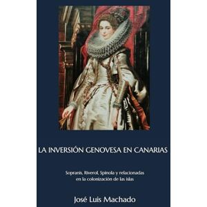 Machado, José Luis LA INVERSIÓN GENOVESA EN CANARIAS: Sopranis, Riverol, Spinola y relacionadas en la colonización de las islas Machado, José Luis LA INVERSIÓN GENOVESA EN CANARIAS: Sopranis, Riverol, Spinola y relacionadas en la colonización de las islas