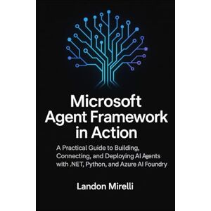 Mirelli, Landon Microsoft Agent Framework in Action: A Practical Guide to Building, Connecting, and Deploying AI Agents with .NET, Python, and Azure AI Foundry Mirelli, Landon Microsoft Agent Framework in Action: A Practical Guide to Building, Connecting, and Deploying AI Agents with .NET, Python, and Azure AI Foundry