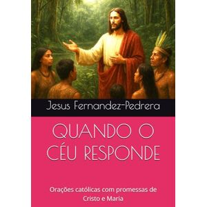 Fernandez-Pedrera, Jesus QUANDO O CÉU RESPONDE: Orações católicas com promessas de Cristo e Maria (CATENA AUREA: De Deus aos dias de hoje. A Cadeia Ininterrupta de Custódia) Fernandez-Pedrera, Jesus QUANDO O CÉU RESPONDE: Orações católicas com promessas de Cristo e Maria (CATENA AUREA: De Deus aos dias de hoje. A Cadeia Ininterrupta de Custódia)