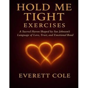 Cole, Everett Hold Me Tight Exercises: A Sacred Haven Shaped by Sue Johnson’s Language of Love, Trust, and Emotional Bond Cole, Everett Hold Me Tight Exercises: A Sacred Haven Shaped by Sue Johnson’s Language of Love, Trust, and Emotional Bond