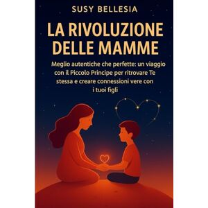 Bellesia, Susy La Rivoluzione delle Mamme: Meglio autentiche che perfette: un viaggio con il Piccolo Principe per ritrovare Te stessa e creare connessioni vere con i tuoi figli. Bellesia, Susy La Rivoluzione delle Mamme: Meglio autentiche che perfette: un viaggio con il Piccolo Principe per ritrovare Te stessa e creare connessioni vere con i tuoi figli.