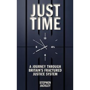Jackley, Stephen Just Time: A Journey Through Britain's Fractured Justice System Jackley, Stephen Just Time: A Journey Through Britain's Fractured Justice System