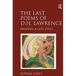 Jones, Bethan The Last Poems of D.H. Lawrence: Shaping a Late Style Jones, Bethan The Last Poems of D.H. Lawrence: Shaping a Late Style