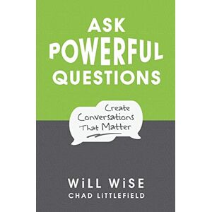Wise, Will Ask Powerful Questions: Create Conversations That Matter Wise, Will Ask Powerful Questions: Create Conversations That Matter