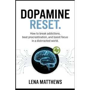 Matthews, Lena Dopamine Reset: How to Break Addictions, Beat Procrastination, and Boost Focus in a Distracted World Matthews, Lena Dopamine Reset: How to Break Addictions, Beat Procrastination, and Boost Focus in a Distracted World