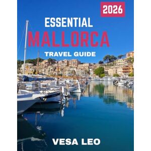 LEO, VESA ESSENTIAL MALLORCA TRAVEL GUIDE 2026 (Full-color travel guide): Explore the Best of Mallorca: From Palma’s Old Town to Hidden Coves LEO, VESA ESSENTIAL MALLORCA TRAVEL GUIDE 2026 (Full-color travel guide): Explore the Best of Mallorca: From Palma’s Old Town to Hidden Coves