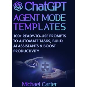 Carter, Michael ChatGPT Agent Mode Templates: 100+ Ready-to-Use Prompts to Automate Tasks, Build AI Assistants & Boost Productivity: Practical Guide to Mastering ... and Using AI in Business, Study & Daily Life Carter, Michael ChatGPT Agent Mode Templates: 100+ Ready-to-Use Prompts to Automate Tasks, Build AI Assistants & Boost Productivity: Practical Guide to Mastering ... and Using AI in Business, Study & Daily Life