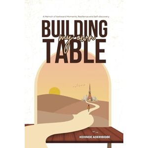 Aderibigbe, Kehinde BUILDING MY OWN TABLE: A memoir of Awkward moments, resilience and self-discovery Aderibigbe, Kehinde BUILDING MY OWN TABLE: A memoir of Awkward moments, resilience and self-discovery