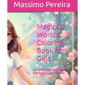 Pereira, Massimo Magical Worlds Coloring Book for Girls: Over 500 Drawings of Nature, Friendship & Superheroines (LET´S COLOR) Pereira, Massimo Magical Worlds Coloring Book for Girls: Over 500 Drawings of Nature, Friendship & Superheroines (LET´S COLOR)