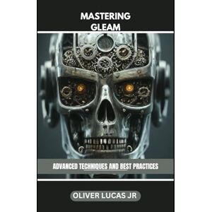 Lucas Jr, Oliver Mastering Gleam: Advanced Techniques And Best Practices (Gleam: Illuminating the Path to Concurrent and Reliable Software) Lucas Jr, Oliver Mastering Gleam: Advanced Techniques And Best Practices (Gleam: Illuminating the Path to Concurrent and Reliable Software)